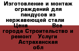 Изготовление и монтаж ограждений для пандусов из нержавеющей стали. › Цена ­ 10 000 - Все города Строительство и ремонт » Услуги   . Астраханская обл.,Знаменск г.